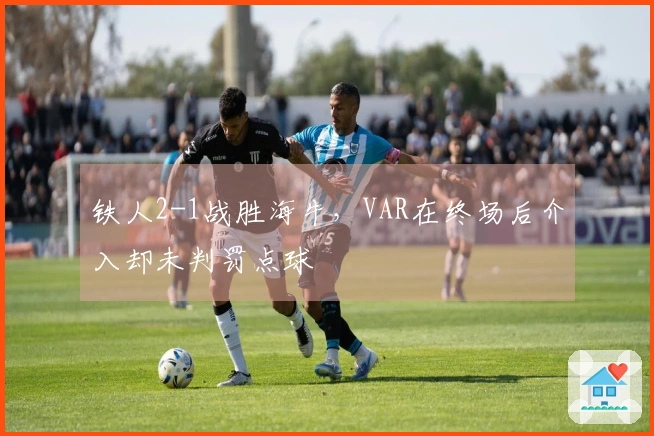 铁人2-1战胜海牛，VAR在终场后介入却未判罚点球