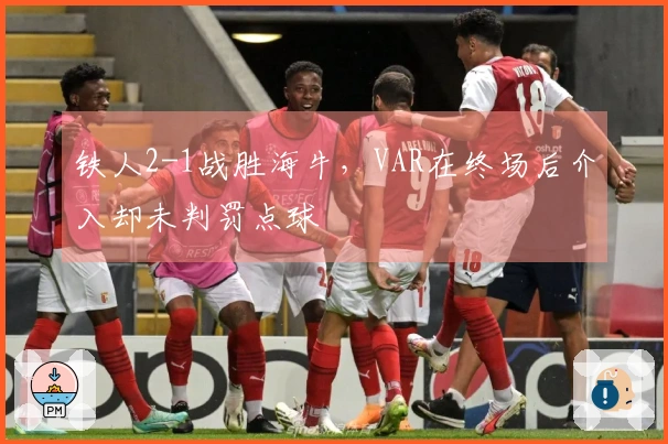 铁人2-1战胜海牛，VAR在终场后介入却未判罚点球