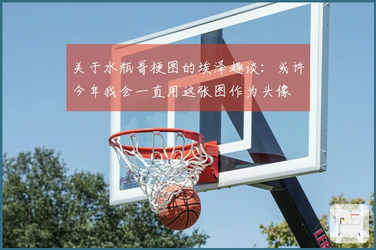 关于水瓶哥梗图的埃泽趣谈：或许今年我会一直用这张图作为头像